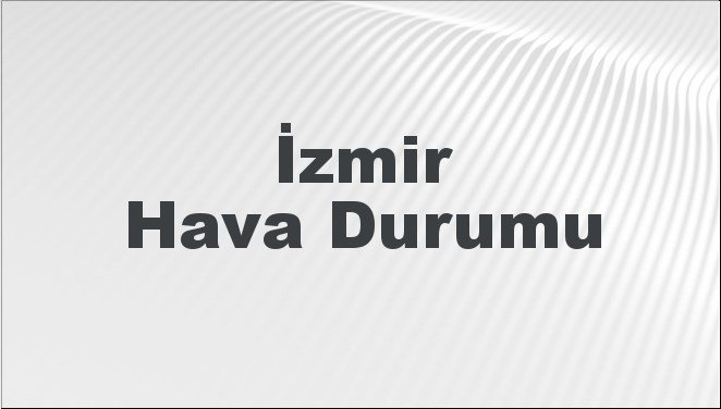 İzmir hava durumu 18 Ocak 2024 | İzmir’de bugün, yarın ve 5 günlük hava durumu nasıl olacak?