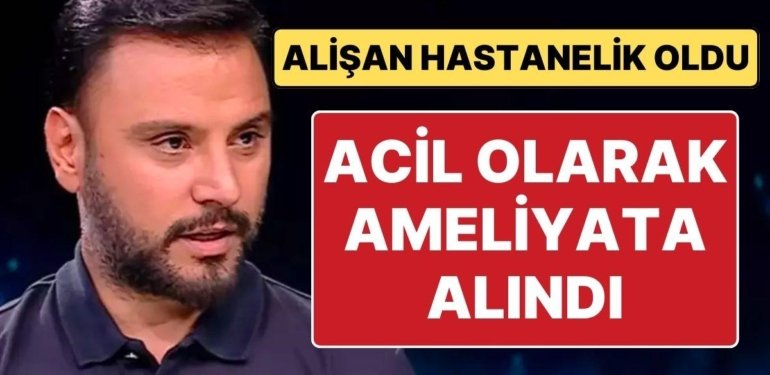 Şarkıcı Alişan Hastaneye Kaldırıldı, Acil Olarak Ameliyata Alındı