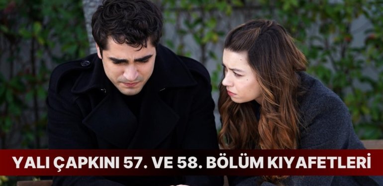 Yalı Çapkını 57. ve 58. Bölüm Kıyafetleri ve Markalarını Açıklıyoruz!