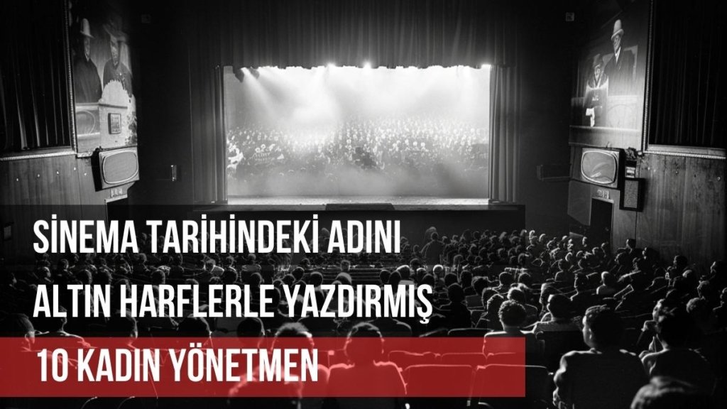 Sinema Tarihindeki Adını Altın Harflerle Yazdırmış 10 Kadın Yönetmen