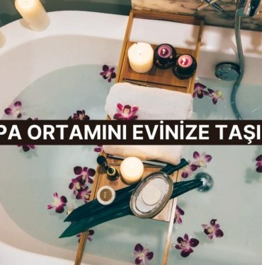 Yok Böyle Bi’ Değişim! Evde Spa Keyfi ile Kendinizi Şımartmanın 8 Altın Kuralı