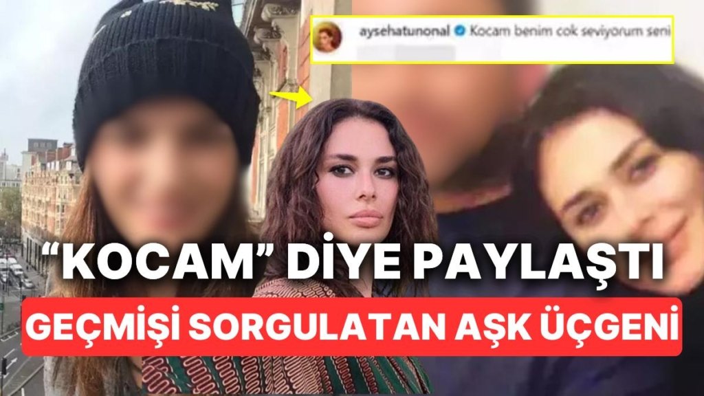 Bu Nasıl Aşk Üçgeni: Ayşe Hatun Önal’ın “Kocam” Paylaşımını Hemen Silmesinin Ardındaki Olaylar Ortaya Çıktı