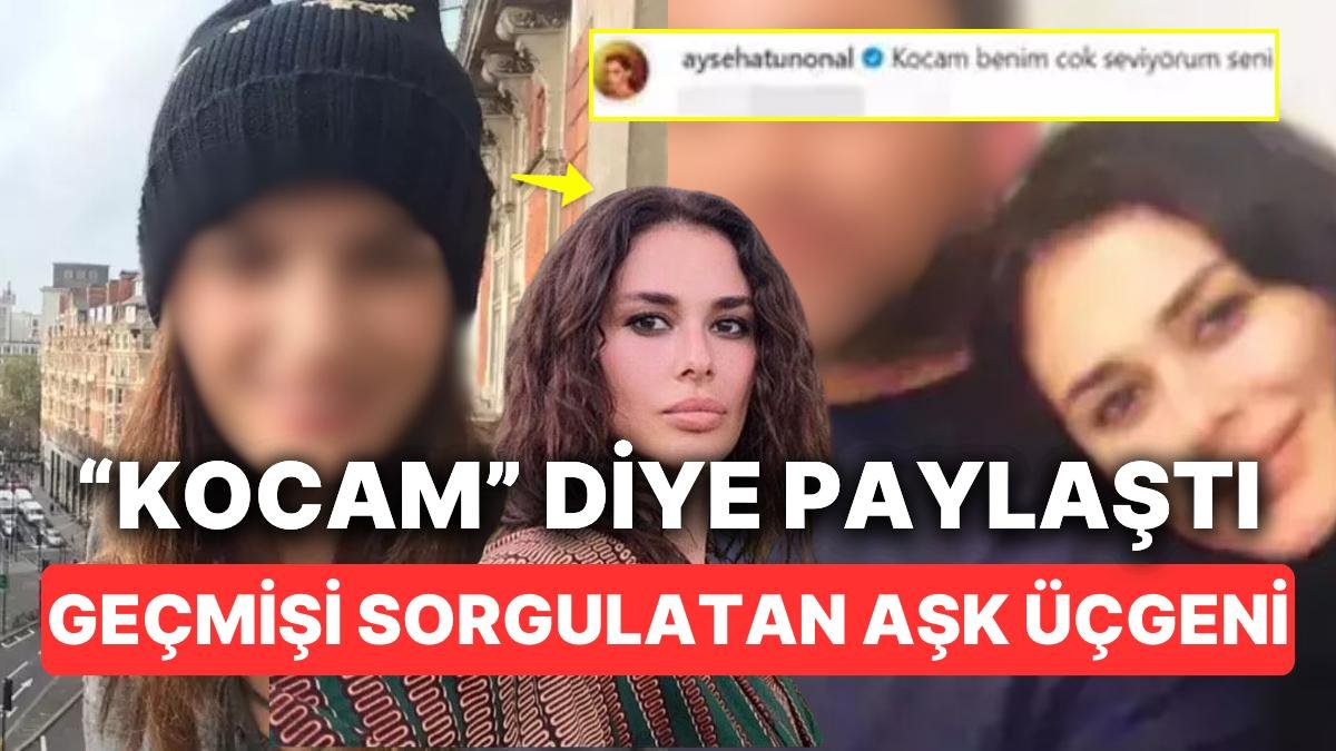 Bu Nasıl Aşk Üçgeni: Ayşe Hatun Önal’ın “Kocam” Paylaşımını Hemen Silmesinin Ardındaki Olaylar Ortaya Çıktı