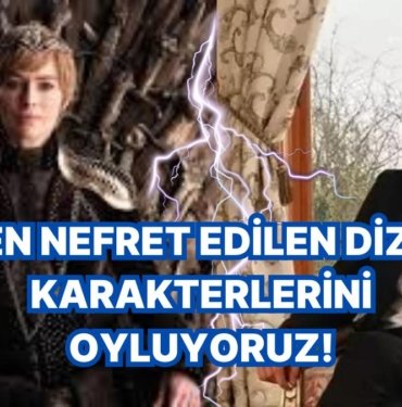 En Nefret Edilen Dizi Karakterlerini Oyluyoruz!