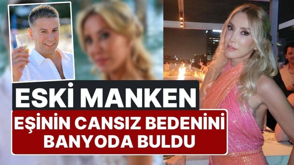 Şiddet Gördüğünü Söyleyip Boşanacağını Açıklamıştı: Eski Manken Yeşim Erçetin’in Eşi Banyoda Ölü Bulundu