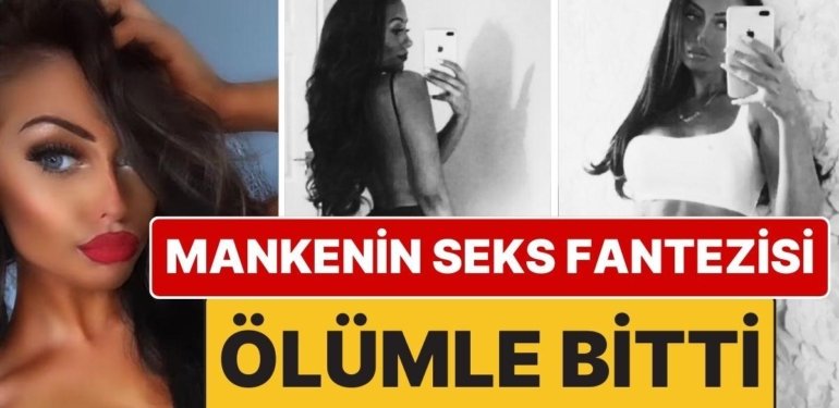 Seks Fantezisi Ölümle Bitti: Seks Sırasında Boğaz Sıkma Fantezisi Yüzünden İngiliz Manken Hayatını Kaybetti